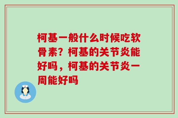 柯基一般什么时候吃软骨素？柯基的关节炎能好吗，柯基的关节炎一周能好吗-第1张图片-氨糖科普网