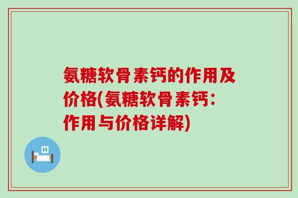 氨糖软骨素钙的作用及价格(氨糖软骨素钙:作用与价格详解)-第1张图片-氨糖科普网 氨糖软骨素钙的作用及价格(氨糖软骨素钙:作用与价格详解)-第1张图片-氨糖科普网