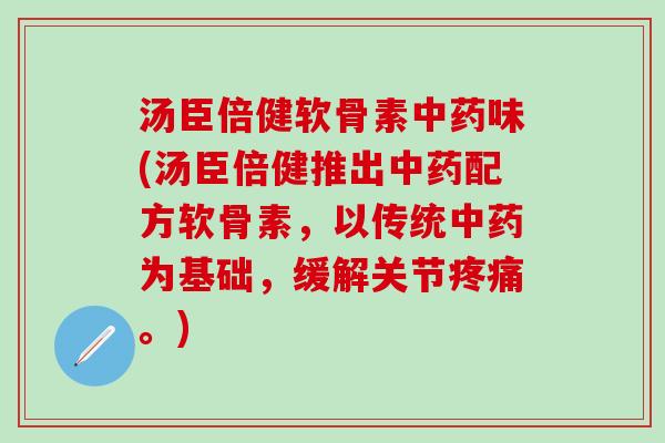 汤臣倍健软骨素中药味(汤臣倍健推出中药配方软骨素,以传统中药为基础,缓解关节疼痛。)-第1张图片-氨糖科普网 汤臣倍健软骨素中药味(汤臣倍健推出中药配方软骨素,以传统中药为基础,缓解关节疼痛。)-第1张图片-氨糖科普网