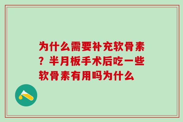 为什么需要补充软骨素?半月板手术后吃一些软骨素有用吗为什么-第1张图片-氨糖科普网 为什么需要补充软骨素?半月板手术后吃一些软骨素有用吗为什么-第1张图片-氨糖科普网