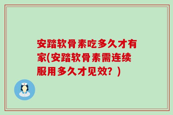 安踏软骨素吃多久才有家(安踏软骨素需连续服用多久才见效?)-第1张图片-氨糖科普网 安踏软骨素吃多久才有家(安踏软骨素需连续服用多久才见效?)-第1张图片-氨糖科普网