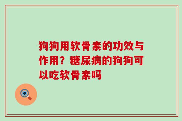 狗狗用软骨素的功效与作用?糖尿病的狗狗可以吃软骨素吗-第1张图片-氨糖科普网 狗狗用软骨素的功效与作用?糖尿病的狗狗可以吃软骨素吗-第1张图片-氨糖科普网