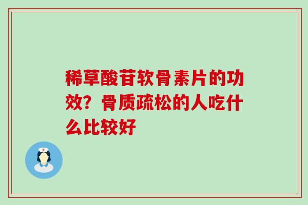 稀草酸苷软骨素片的功效？骨质疏松的人吃什么比较好-第1张图片-氨糖科普网