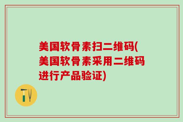 美国软骨素扫二维码(美国软骨素采用二维码进行产品验证)-第1张图片-氨糖科普网