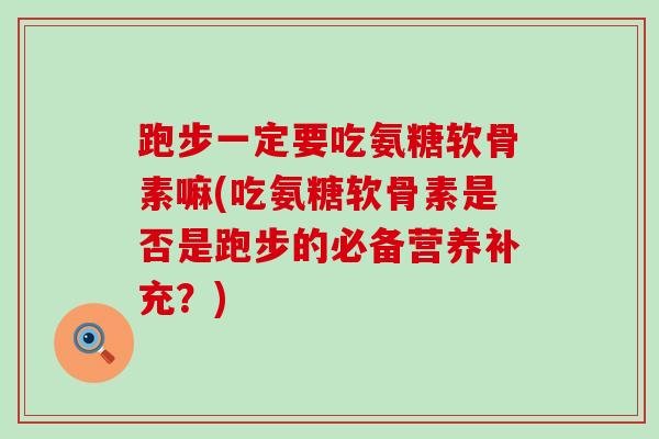 跑步一定要吃氨糖软骨素嘛(吃氨糖软骨素是否是跑步的必备营养补充？)-第1张图片-氨糖科普网
