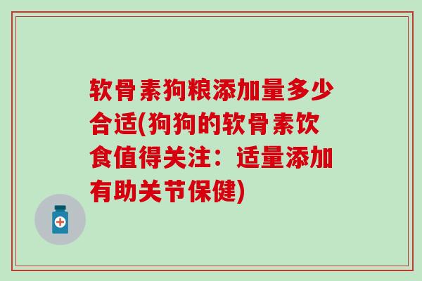 软骨素狗粮添加量多少合适(狗狗的软骨素饮食值得关注:适量添加有助关节保健)-第1张图片-氨糖科普网 软骨素狗粮添加量多少合适(狗狗的软骨素饮食值得关注:适量添加有助关节保健)-第1张图片-氨糖科普网