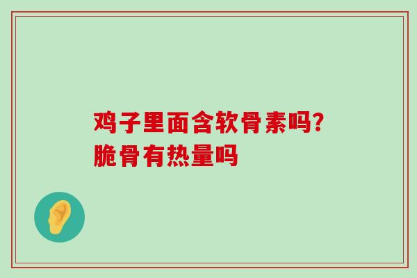 鸡子里面含软骨素吗?脆骨有热量吗-第1张图片-氨糖科普网 鸡子里面含软骨素吗?脆骨有热量吗-第1张图片-氨糖科普网