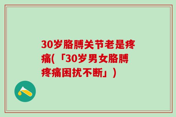 30岁胳膊关节老是疼痛(「30岁男女胳膊疼痛困扰不断」)-第1张图片-氨糖科普网 30岁胳膊关节老是疼痛(「30岁男女胳膊疼痛困扰不断」)-第1张图片-氨糖科普网