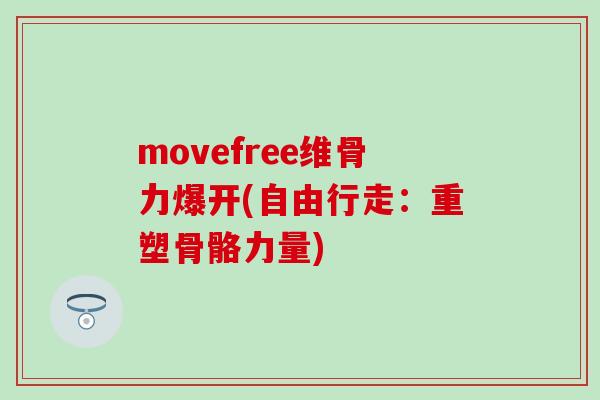 movefree维骨力爆开(自由行走:重塑骨骼力量)-第1张图片-氨糖科普网 movefree维骨力爆开(自由行走:重塑骨骼力量)-第1张图片-氨糖科普网