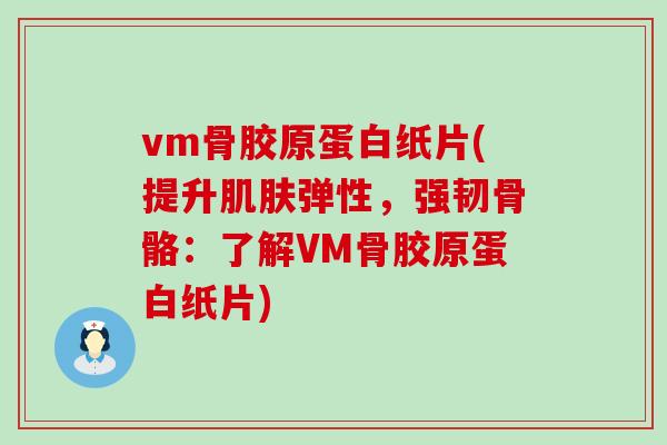 vm骨胶原蛋白纸片(提升肌肤弹性，强韧骨骼：了解VM骨胶原蛋白纸片)-第1张图片-氨糖科普网