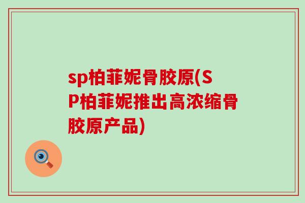sp柏菲妮骨胶原(SP柏菲妮推出高浓缩骨胶原产品)-第1张图片-氨糖科普网
