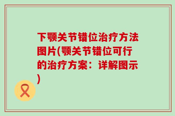 下颚关节错位治疗方法图片(颚关节错位可行的治疗方案：详解图示)-第1张图片-氨糖科普网