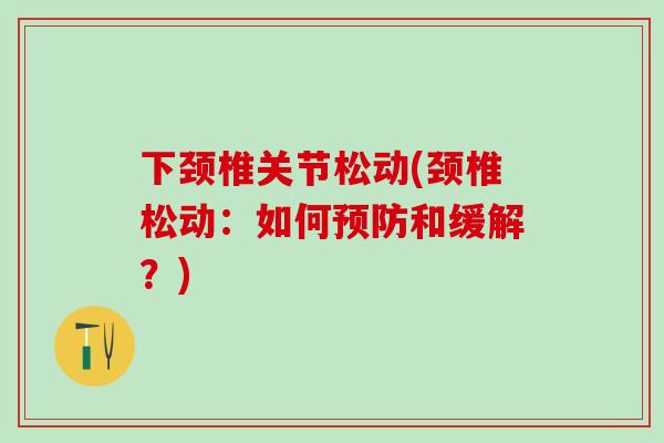 下颈椎关节松动(颈椎松动：如何预防和缓解？)-第1张图片-氨糖科普网