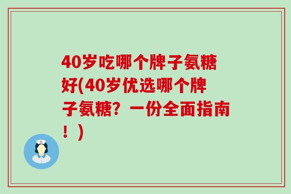 40岁吃哪个牌子氨糖好(40岁优选哪个牌子氨糖？一份全面指南！)-第1张图片-氨糖科普网