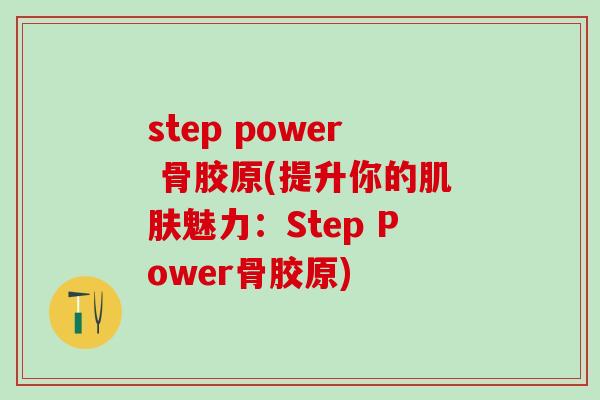 step power 骨胶原(提升你的肌肤魅力：Step Power骨胶原)-第1张图片-氨糖科普网