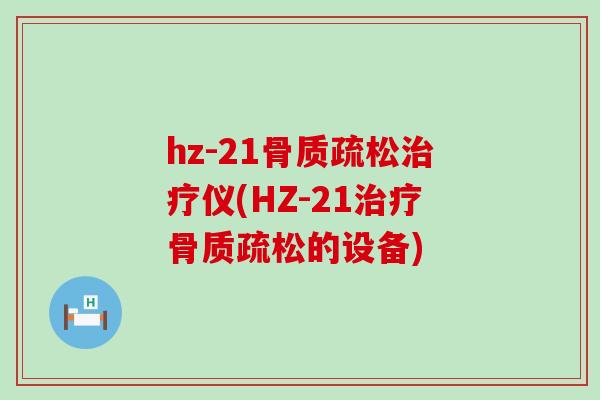 hz-21骨质疏松治疗仪(HZ-21治疗骨质疏松的设备)-第1张图片-氨糖科普网