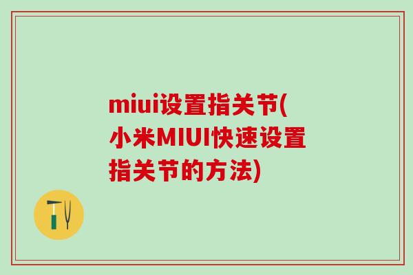 miui设置指关节(小米MIUI快速设置指关节的方法)-第1张图片-氨糖科普网