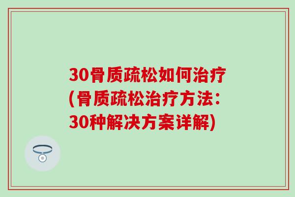 30骨质疏松如何治疗(骨质疏松治疗方法:30种解决方案详解)-第1张图片-氨糖科普网 30骨质疏松如何治疗(骨质疏松治疗方法:30种解决方案详解)-第1张图片-氨糖科普网