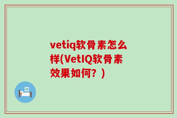 vetiq软骨素怎么样(VetIQ软骨素效果如何？)-第1张图片-氨糖科普网