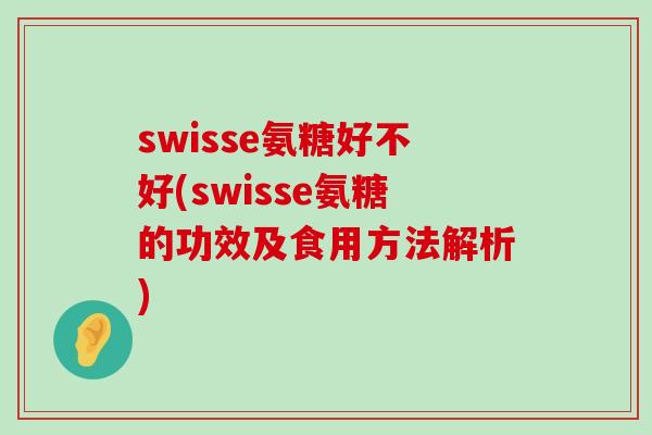 swisse氨糖好不好(swisse氨糖的功效及食用方法解析)-第1张图片-氨糖科普网