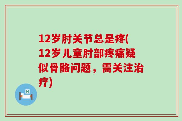 12岁肘关节总是疼(12岁儿童肘部疼痛疑似骨骼问题,需关注治疗)-第1张图片-氨糖科普网 12岁肘关节总是疼(12岁儿童肘部疼痛疑似骨骼问题,需关注治疗)-第1张图片-氨糖科普网