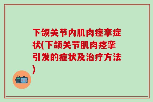 下颌关节内肌肉痉挛症状(下颌关节肌肉痉挛引发的症状及治疗方法)-第1张图片-氨糖科普网 下颌关节内肌肉痉挛症状(下颌关节肌肉痉挛引发的症状及治疗方法)-第1张图片-氨糖科普网