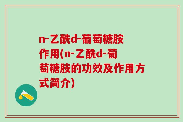 n-乙酰d-葡萄糖胺作用(n-乙酰d-葡萄糖胺的功效及作用方式简介)-第1张图片-氨糖科普网