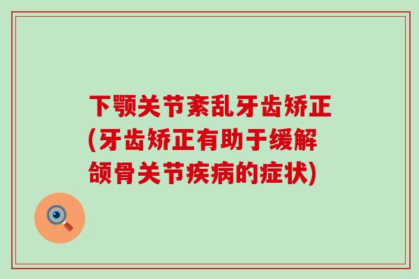 下颚关节紊乱牙齿矫正(牙齿矫正有助于缓解颌骨关节疾病的症状)-第1张图片-氨糖科普网 下颚关节紊乱牙齿矫正(牙齿矫正有助于缓解颌骨关节疾病的症状)-第1张图片-氨糖科普网