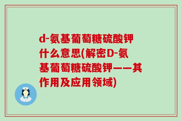 d-氨基葡萄糖硫酸钾什么意思(解密D-氨基葡萄糖硫酸钾——其作用及应用领域)-第1张图片-氨糖科普网 d-氨基葡萄糖硫酸钾什么意思(解密D-氨基葡萄糖硫酸钾——其作用及应用领域)-第1张图片-氨糖科普网