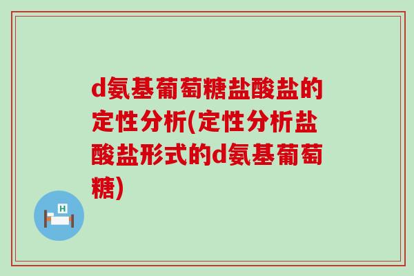 d氨基葡萄糖盐酸盐的定性分析(定性分析盐酸盐形式的d氨基葡萄糖)-第1张图片-氨糖科普网