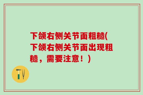 下颌右侧关节面粗糙(下颌右侧关节面出现粗糙,需要注意!)-第1张图片-氨糖科普网 下颌右侧关节面粗糙(下颌右侧关节面出现粗糙,需要注意!)-第1张图片-氨糖科普网