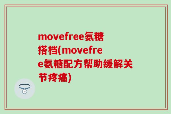 movefree氨糖搭档(movefree氨糖配方帮助缓解关节疼痛)-第1张图片-氨糖科普网 movefree氨糖搭档(movefree氨糖配方帮助缓解关节疼痛)-第1张图片-氨糖科普网