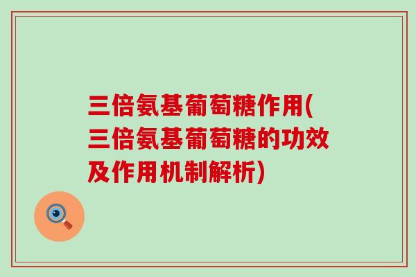 三倍氨基葡萄糖作用(三倍氨基葡萄糖的功效及作用机制解析)-第1张图片-氨糖科普网