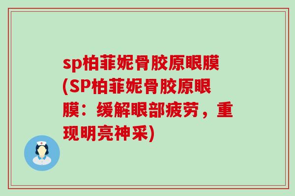 sp柏菲妮骨胶原眼膜(SP柏菲妮骨胶原眼膜:缓解眼部疲劳,重现明亮神采)-第1张图片-氨糖科普网 sp柏菲妮骨胶原眼膜(SP柏菲妮骨胶原眼膜:缓解眼部疲劳,重现明亮神采)-第1张图片-氨糖科普网