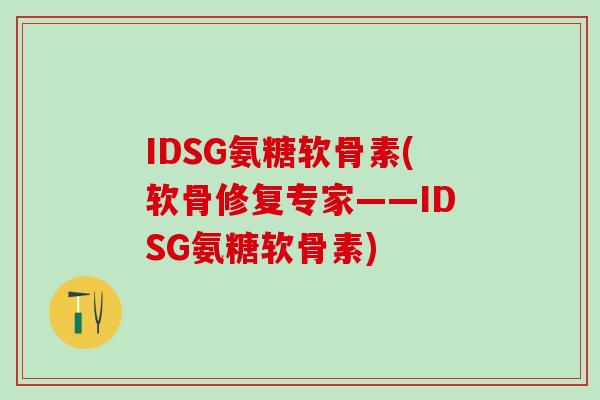 IDSG氨糖软骨素(软骨修复专家——IDSG氨糖软骨素)-第1张图片-氨糖科普网