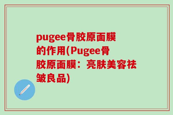 pugee骨胶原面膜的作用(Pugee骨胶原面膜：亮肤美容祛皱良品)-第1张图片-氨糖科普网