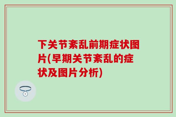 下关节紊乱前期症状图片(早期关节紊乱的症状及图片分析)-第1张图片-氨糖科普网