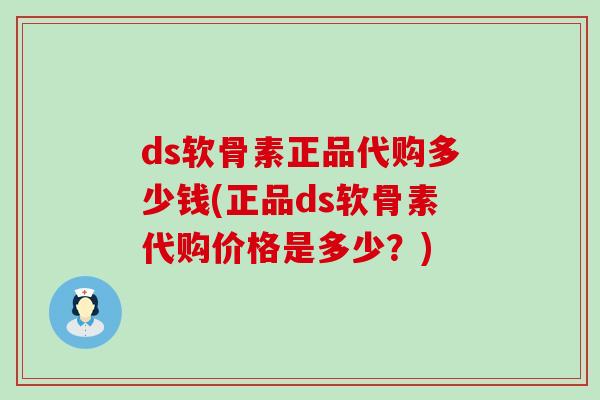 ds软骨素正品代购多少钱(正品ds软骨素代购价格是多少?)-第1张图片-氨糖科普网 ds软骨素正品代购多少钱(正品ds软骨素代购价格是多少?)-第1张图片-氨糖科普网