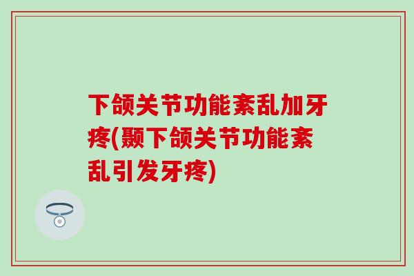 下颌关节功能紊乱加牙疼(颞下颌关节功能紊乱引发牙疼)-第1张图片-氨糖科普网 下颌关节功能紊乱加牙疼(颞下颌关节功能紊乱引发牙疼)-第1张图片-氨糖科普网
