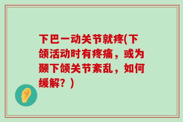 下巴一动关节就疼(下颌活动时有疼痛,或为颞下颌关节紊乱,如何缓解?)-第1张图片-氨糖科普网 下巴一动关节就疼(下颌活动时有疼痛,或为颞下颌关节紊乱,如何缓解?)-第1张图片-氨糖科普网