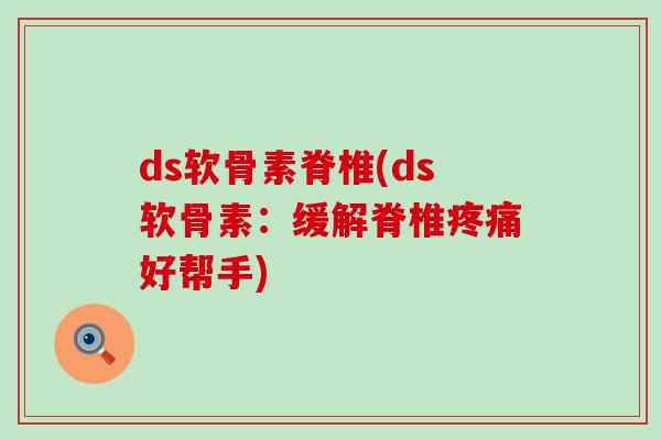 ds软骨素脊椎(ds软骨素:缓解脊椎疼痛好帮手)-第1张图片-氨糖科普网 ds软骨素脊椎(ds软骨素:缓解脊椎疼痛好帮手)-第1张图片-氨糖科普网