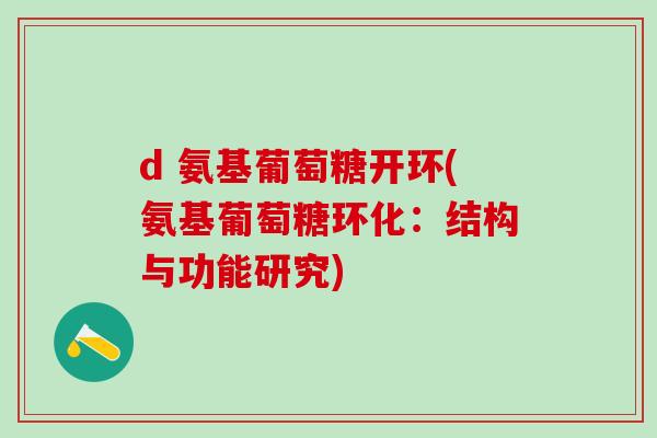 d 氨基葡萄糖开环(氨基葡萄糖环化：结构与功能研究)-第1张图片-氨糖科普网