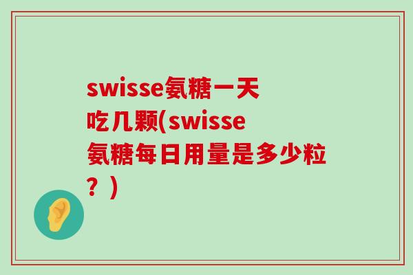 swisse氨糖一天吃几颗(swisse氨糖每日用量是多少粒?)-第1张图片-氨糖科普网 swisse氨糖一天吃几颗(swisse氨糖每日用量是多少粒?)-第1张图片-氨糖科普网