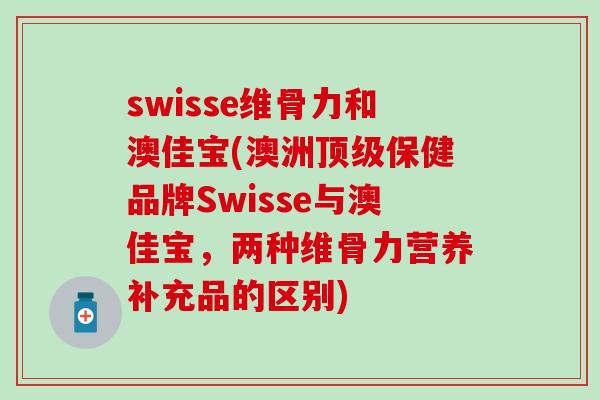 swisse维骨力和澳佳宝(澳洲顶级保健品牌Swisse与澳佳宝,两种维骨力营养补充品的区别)-第1张图片-氨糖科普网 swisse维骨力和澳佳宝(澳洲顶级保健品牌Swisse与澳佳宝,两种维骨力营养补充品的区别)-第1张图片-氨糖科普网