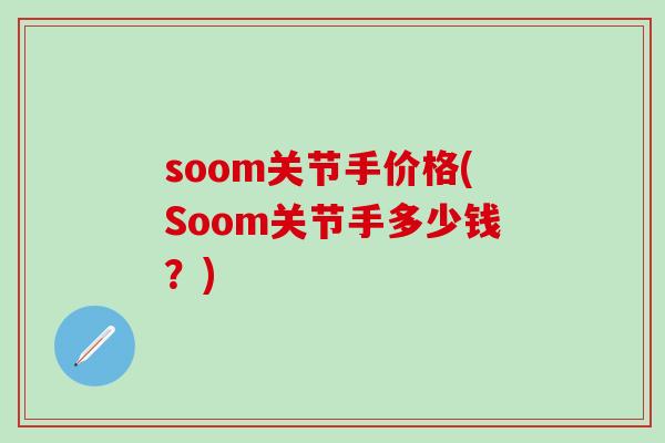 soom关节手价格(Soom关节手多少钱?)-第1张图片-氨糖科普网 soom关节手价格(Soom关节手多少钱?)-第1张图片-氨糖科普网