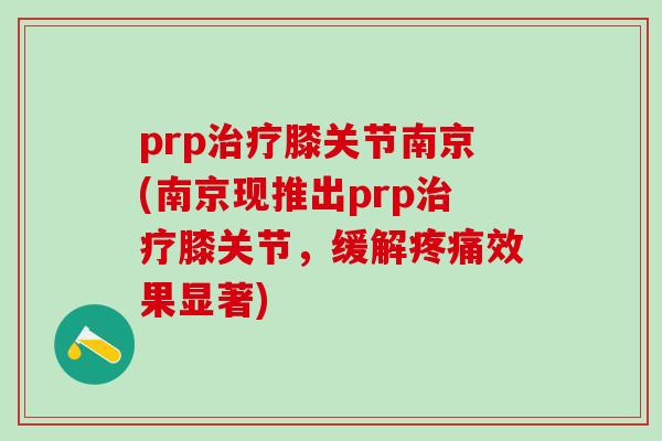 prp治疗膝关节南京(南京现推出prp治疗膝关节,缓解疼痛效果显著)-第1张图片-氨糖科普网 prp治疗膝关节南京(南京现推出prp治疗膝关节,缓解疼痛效果显著)-第1张图片-氨糖科普网