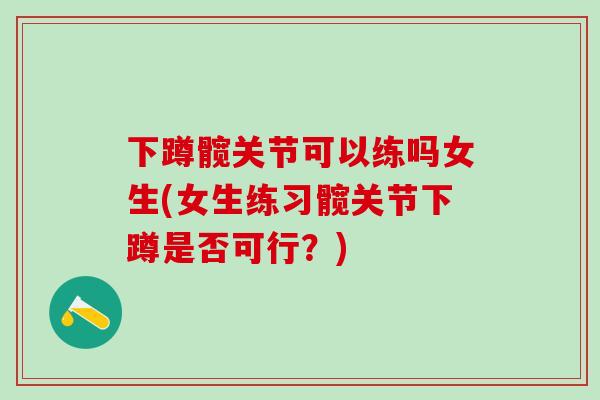下蹲髋关节可以练吗女生(女生练习髋关节下蹲是否可行？)-第1张图片-氨糖科普网