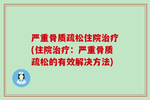 严重骨质疏松住院治疗(住院治疗：严重骨质疏松的有效解决方法)-第1张图片-氨糖科普网