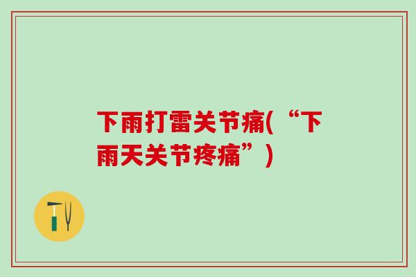下雨打雷关节痛(“下雨天关节疼痛”)-第1张图片-氨糖科普网 下雨打雷关节痛(“下雨天关节疼痛”)-第1张图片-氨糖科普网