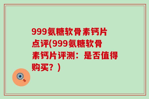 999氨糖软骨素钙片点评(999氨糖软骨素钙片评测：是否值得购买？)-第1张图片-氨糖科普网